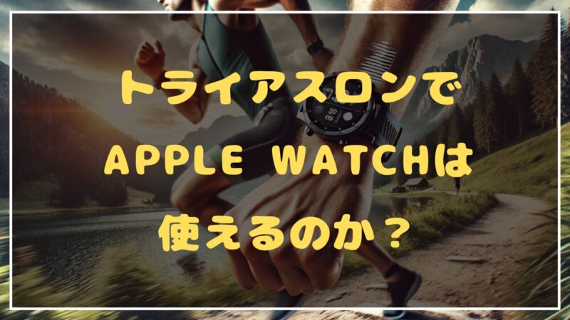 トライアスロンでApple Watchは使えるのか？